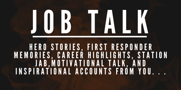JOB TALK: Hero Stories, First Responder Memories, Career Highlights, Station Jab, Motivational Talk, and Inspirational Accounts From You...